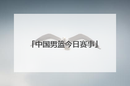 「中国男篮今日赛事」中国男篮最新赛事