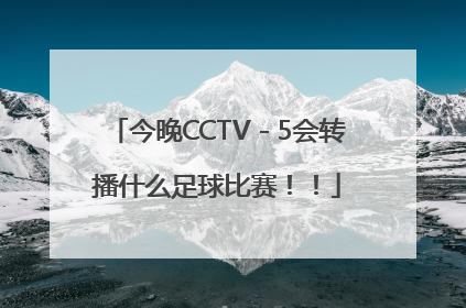 今晚CCTV－5会转播什么足球比赛！！