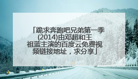 跪求奔跑吧兄弟第一季(2014)由邓超和王祖蓝主演的百度云免费视频链接地址，求分享