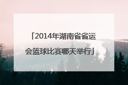 2014年湖南省省运会篮球比赛哪天举行