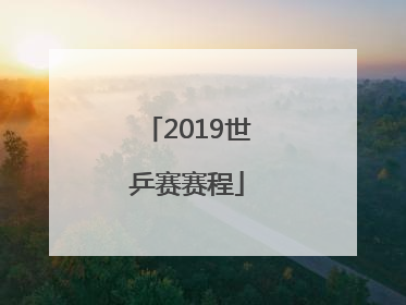 「2019世乒赛赛程」2019世乒赛成绩单
