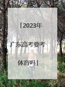 「2023年广东高考要考体育吗」2023广东高考化学考哪几本书