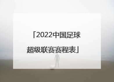 「2022中国足球超级联赛赛程表」2022中国平安中国足球超级联赛