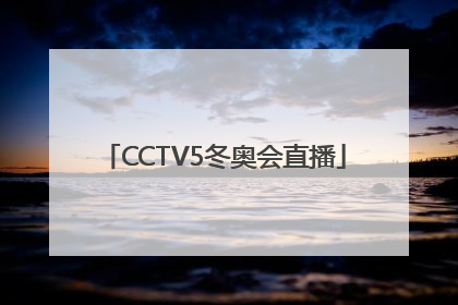 「CCTV5冬奥会直播」cctv5冬奥会直播节目表