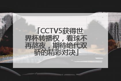 CCTV5获得世界杯转播权，看球不再熬夜，期待绝代双骄的精彩对决