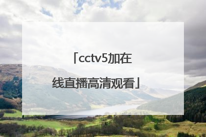 「cctv5加在线直播高清观看」CCTV5在线直播电视观看高清