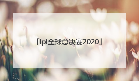 「lpl全球总决赛2020」lpl全球总决赛2022