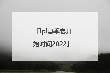 「lpl夏季赛开始时间2022」lpl夏季赛开始时间2022赛程