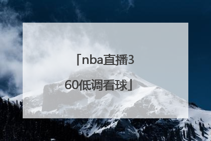 「nba直播360低调看球」360低调看高清直播NBA无插件