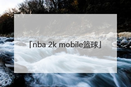 「nba 2k mobile篮球」nba 2k mobile篮球进不去怎么办?